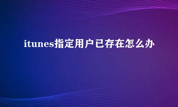 itunes指定用户已存在怎么办