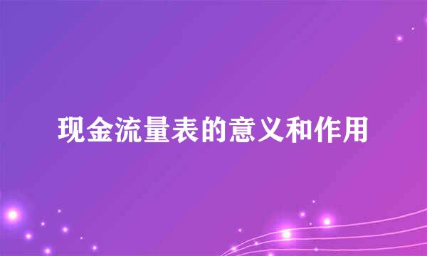 现金流量表的意义和作用