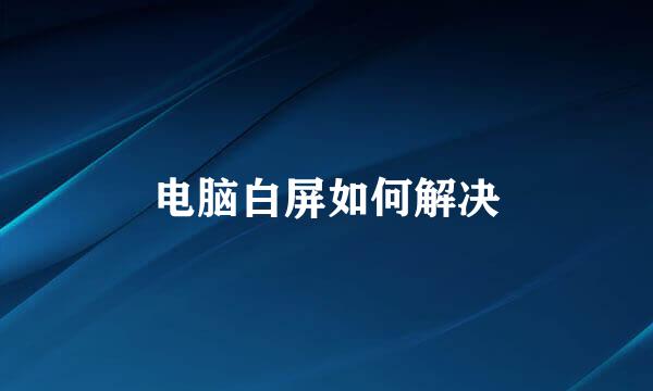 电脑白屏如何解决