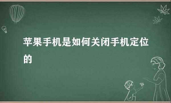 苹果手机是如何关闭手机定位的