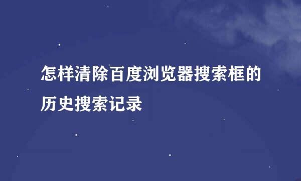 怎样清除百度浏览器搜索框的历史搜索记录
