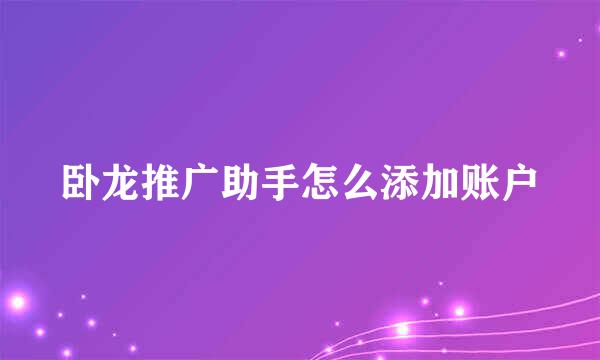 卧龙推广助手怎么添加账户