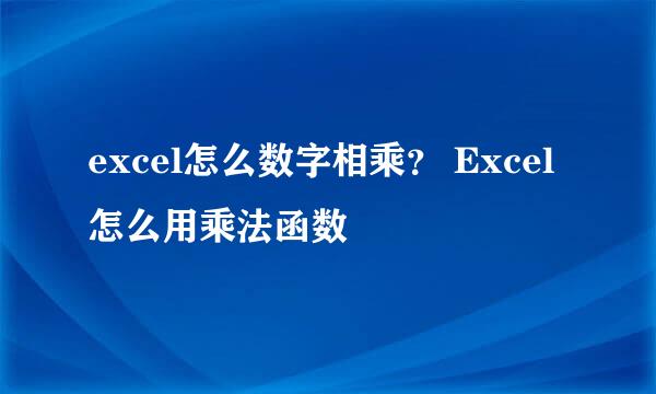 excel怎么数字相乘？ Excel怎么用乘法函数