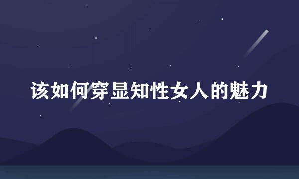 该如何穿显知性女人的魅力