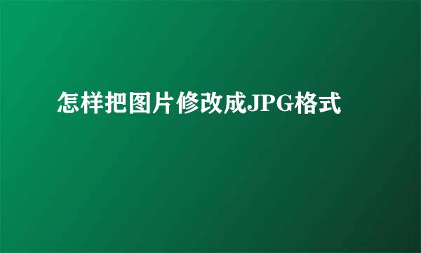 怎样把图片修改成JPG格式