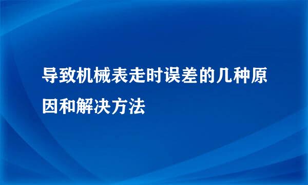 导致机械表走时误差的几种原因和解决方法