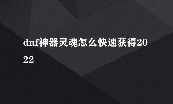 dnf神器灵魂怎么快速获得2022