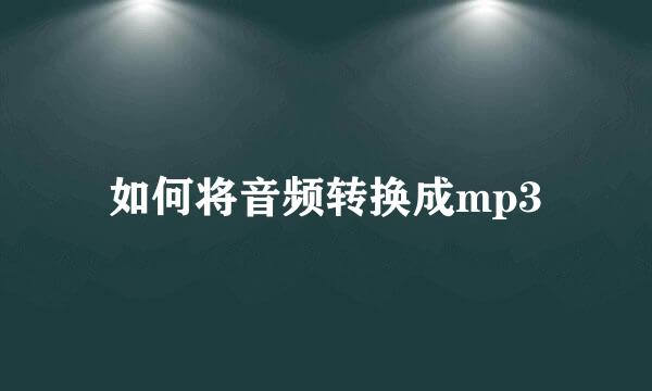 如何将音频转换成mp3