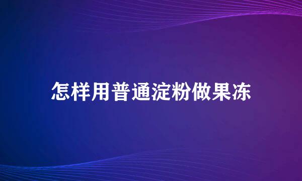 怎样用普通淀粉做果冻