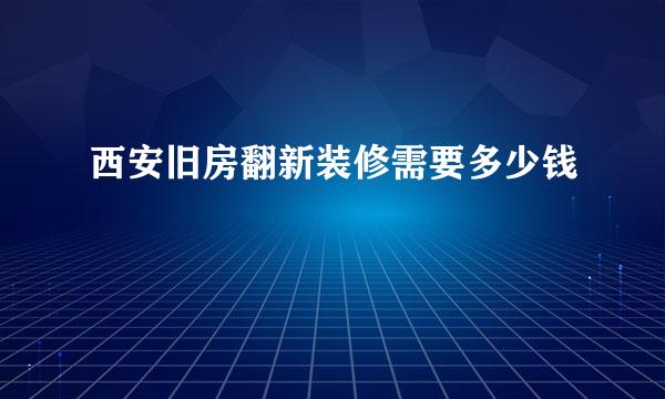 西安旧房翻新装修需要多少钱