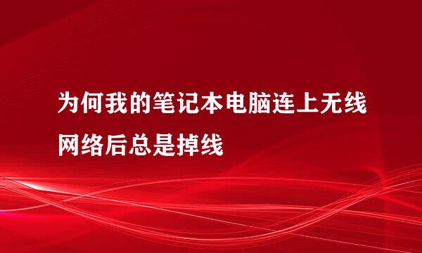 为何我的笔记本电脑连上无线网络后总是掉线