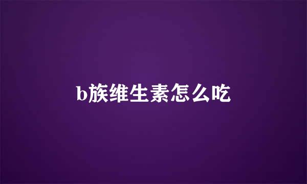b族维生素怎么吃