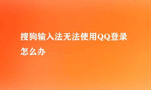 搜狗输入法无法使用QQ登录怎么办