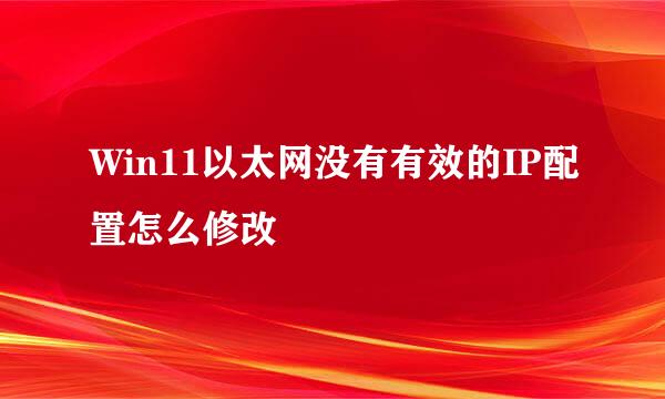 Win11以太网没有有效的IP配置怎么修改