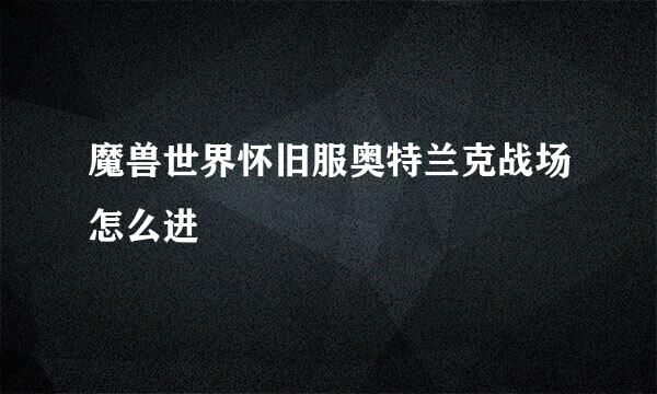 魔兽世界怀旧服奥特兰克战场怎么进
