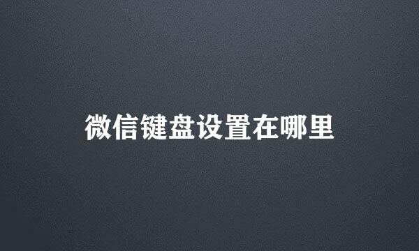 微信键盘设置在哪里