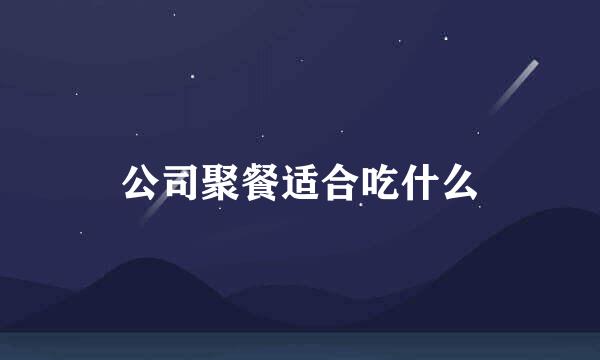 公司聚餐适合吃什么