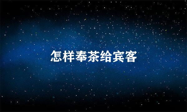 怎样奉茶给宾客