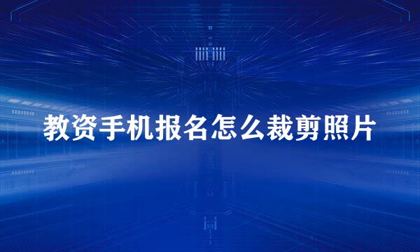 教资手机报名怎么裁剪照片