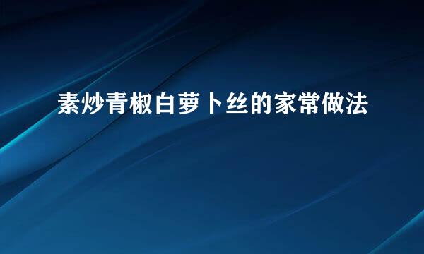 素炒青椒白萝卜丝的家常做法