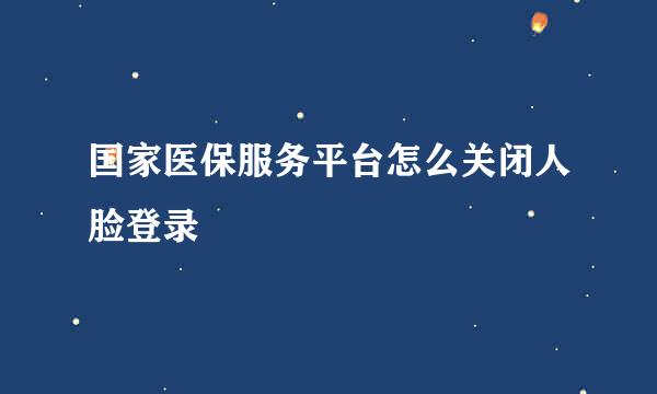 国家医保服务平台怎么关闭人脸登录