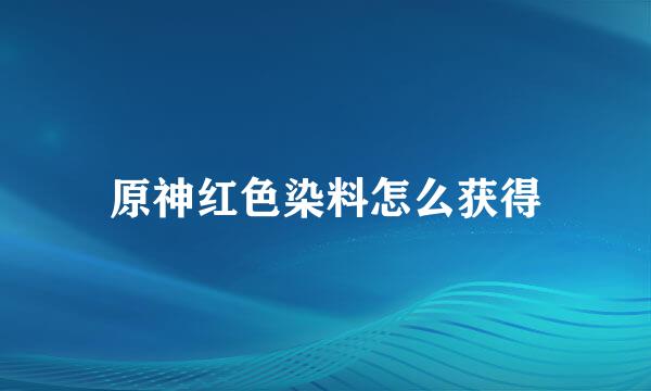 原神红色染料怎么获得