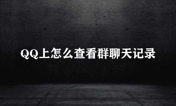 QQ上怎么查看群聊天记录