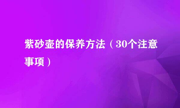 紫砂壶的保养方法（30个注意事项）
