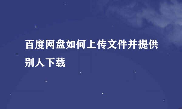 百度网盘如何上传文件并提供别人下载