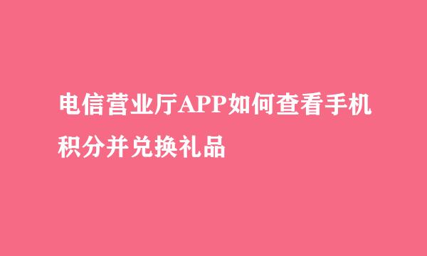 电信营业厅APP如何查看手机积分并兑换礼品