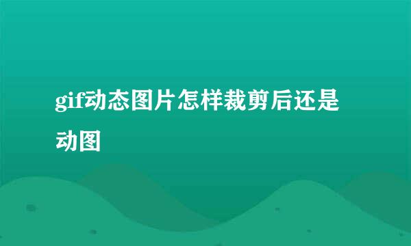 gif动态图片怎样裁剪后还是动图