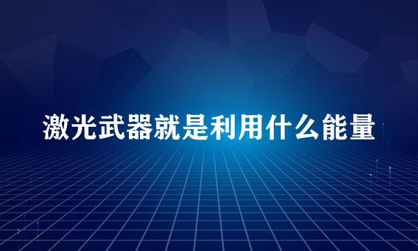 激光武器就是利用什么能量