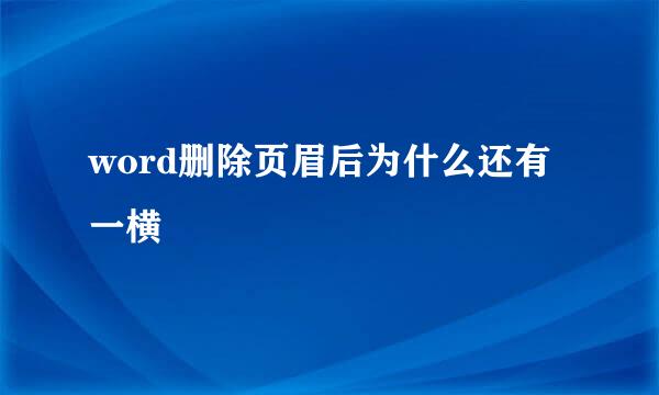 word删除页眉后为什么还有一横
