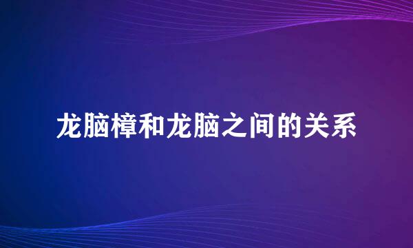 龙脑樟和龙脑之间的关系
