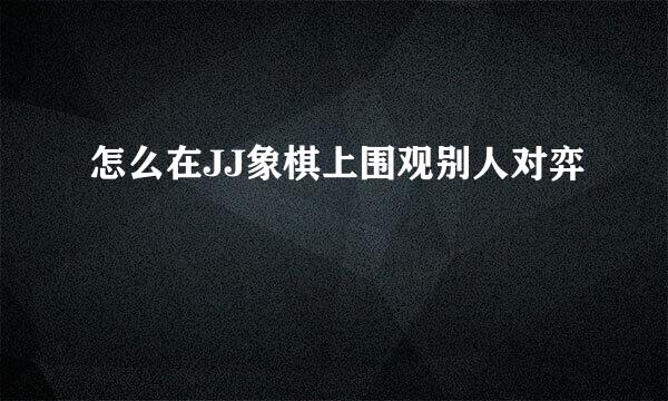 怎么在JJ象棋上围观别人对弈