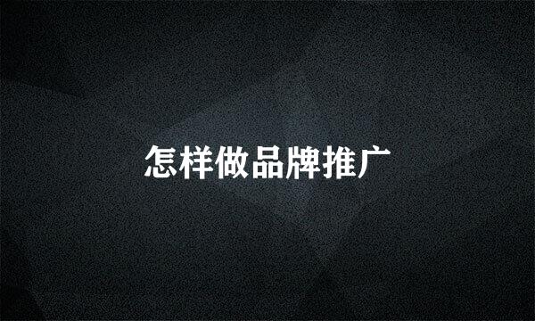 怎样做品牌推广