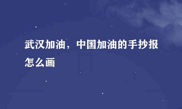 武汉加油，中国加油的手抄报怎么画