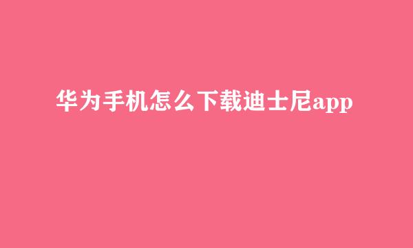 华为手机怎么下载迪士尼app