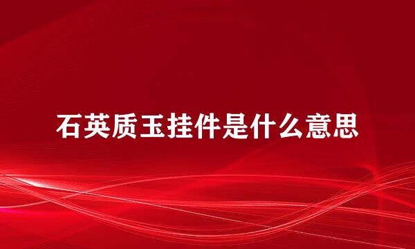 石英质玉挂件是什么意思
