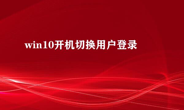 win10开机切换用户登录