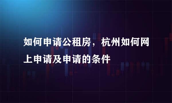 如何申请公租房，杭州如何网上申请及申请的条件