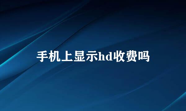 手机上显示hd收费吗