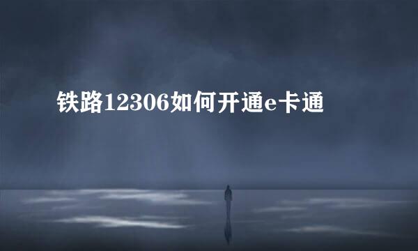 铁路12306如何开通e卡通
