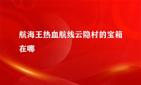 航海王热血航线云隐村的宝箱在哪