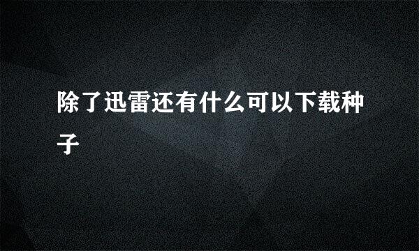 除了迅雷还有什么可以下载种子
