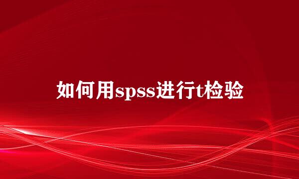 如何用spss进行t检验