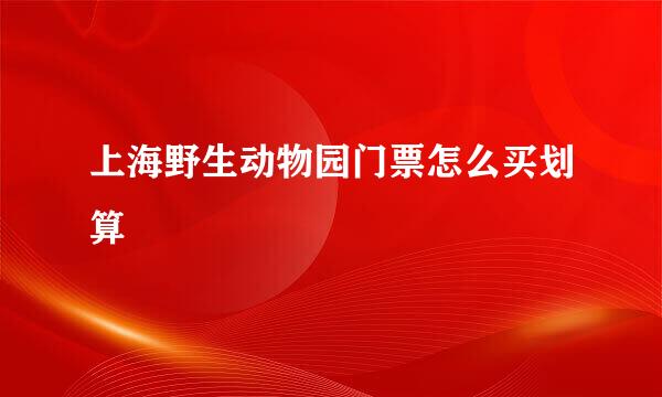 上海野生动物园门票怎么买划算