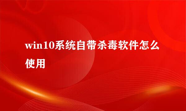 win10系统自带杀毒软件怎么使用