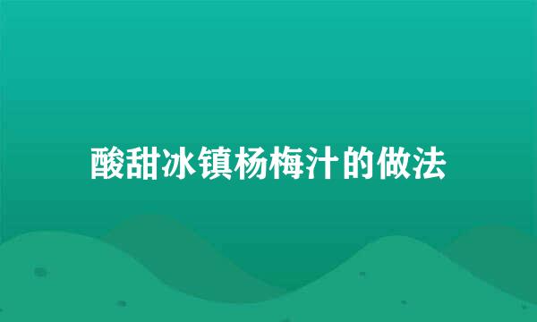 酸甜冰镇杨梅汁的做法