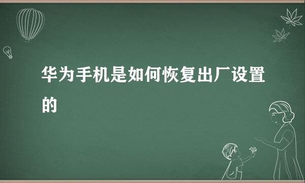 华为手机是如何恢复出厂设置的